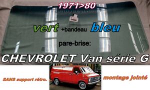 CHEVROLET VAN pare-brise teinté vert +bandeau bleu - 1971/80 - jointé